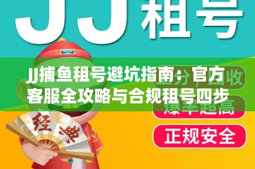 JJ捕鱼租号避坑指南：官方客服全攻略与合规租号四步法