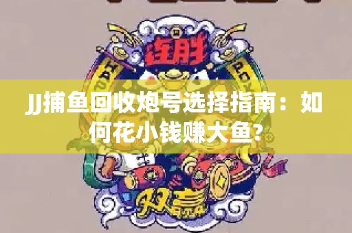 JJ捕鱼回收炮号选择指南：如何花小钱赚大鱼?