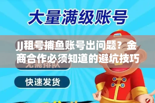 JJ租号捕鱼账号出问题？金商合作必须知道的避坑技巧！