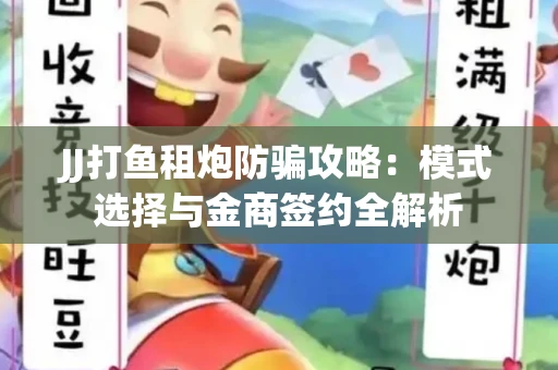 JJ打鱼租炮防骗攻略：模式选择与金商签约全解析