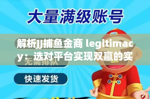 解析JJ捕鱼金商 legitimacy：选对平台实现双赢的实用指南