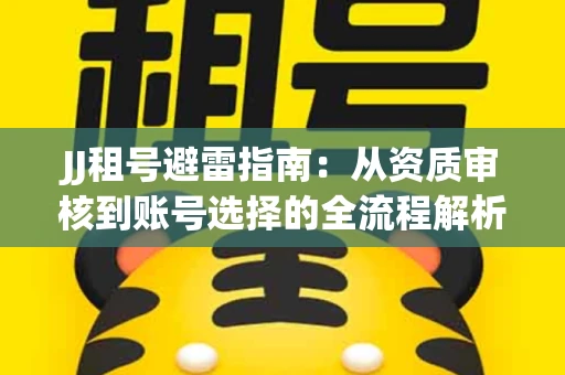 JJ租号避雷指南：从资质审核到账号选择的全流程解析！捕鱼经典账号有何独特差异？