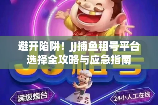 避开陷阱！JJ捕鱼租号平台选择全攻略与应急指南